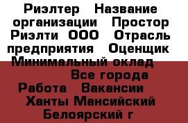 Риэлтер › Название организации ­ Простор-Риэлти, ООО › Отрасль предприятия ­ Оценщик › Минимальный оклад ­ 150 000 - Все города Работа » Вакансии   . Ханты-Мансийский,Белоярский г.